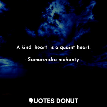 A kind  heart  is a quaint heart.