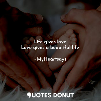 Life gives love
Love gives a beautiful life