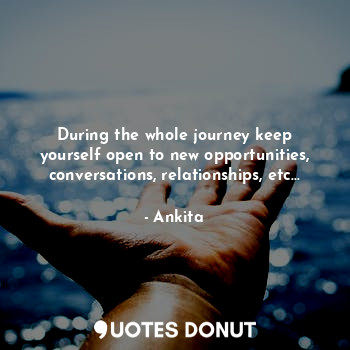  During the whole journey keep yourself open to new opportunities, conversations,... - Ankita - Quotes Donut