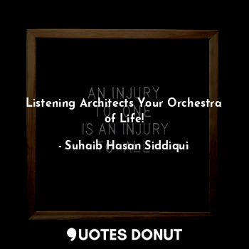  Listening Architects Your Orchestra of Life!... - Suhaib Hasan Siddiqui - Quotes Donut