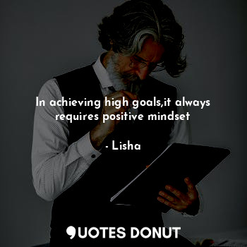 In achieving high goals,it always requires positive mindset