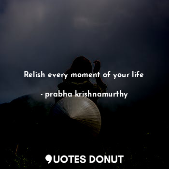 Relish every moment of your life