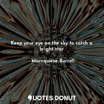  Keep your eye on the sky to catch a bright star... - Marcquiese Burrell - Quotes Donut