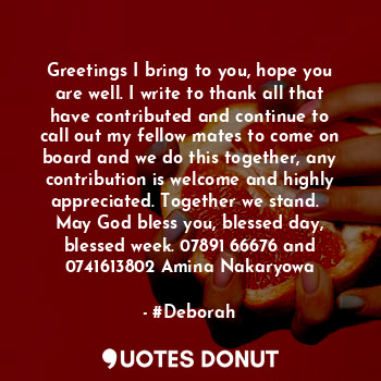 Greetings I bring to you, hope you are well. I write to thank all that have contributed and continue to call out my fellow mates to come on board and we do this together, any contribution is welcome and highly appreciated. Together we stand.   May God bless you, blessed day, blessed week. 07891 66676 and 0741613802 Amina Nakaryowa