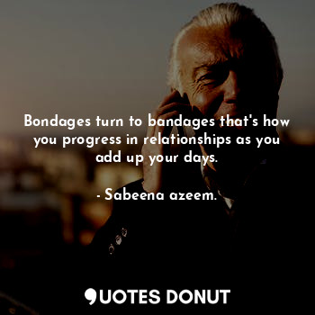  Bondages turn to bandages that's how you progress in relationships as you add up... - Sabeena azeem. - Quotes Donut