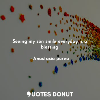  Seeing my son smile everyday is a blessing... - Anastasia purea - Quotes Donut