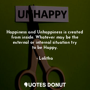  Happiness and Unhappiness is created from inside. Whatever may be the external o... - Lolitha - Quotes Donut
