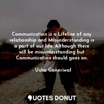 Communication is a Lifeline of any relationship and Misunderstanding is a part of our life. Although there will be misunderstanding but Communication should goes on.