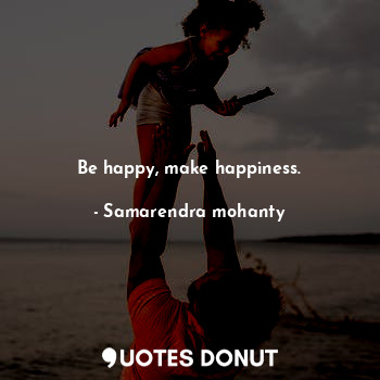  Be happy, make happiness.... - Samarendra mohanty - Quotes Donut