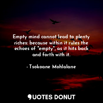 Empty mind cannot lead to plenty riches: because within it rules the echoes of "empty", as it hits back and forth with it.