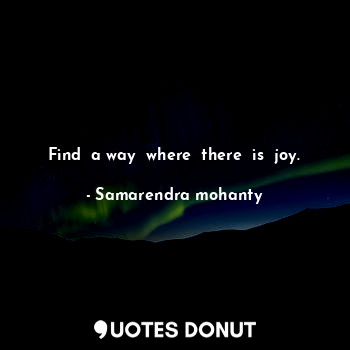  Find  a way  where  there  is  joy.... - Samarendra mohanty - Quotes Donut