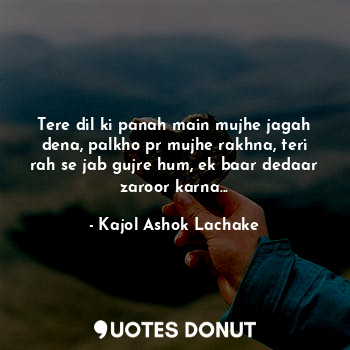  Tere dil ki panah main mujhe jagah dena, palkho pr mujhe rakhna, teri rah se jab... - Kajol Ashok Lachake - Quotes Donut