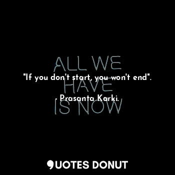  "If you don't start, you won't end".... - Prasanta Karki. - Quotes Donut