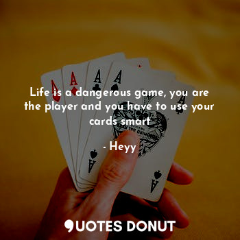  Life is a dangerous game, you are the player and you have to use your cards smar... - Heyy - Quotes Donut