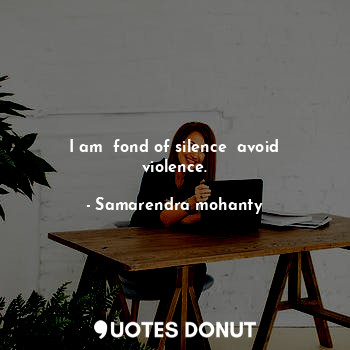 I am  fond of silence  avoid violence.