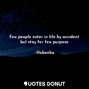  Few people enter in life by accident but stay for few purpose... - Habeeba - Quotes Donut