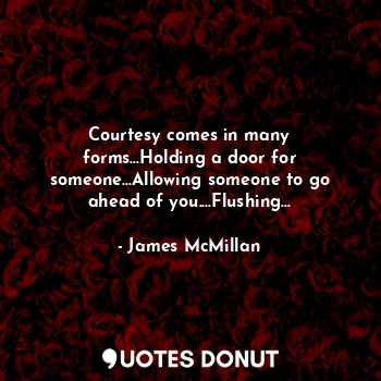  Courtesy comes in many forms...Holding a door for someone...Allowing someone to ... - James McMillan - Quotes Donut