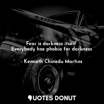  Fear is darkness itself 
Everybody has phobia for darkness... - Kenneth Chinedu Martins - Quotes Donut