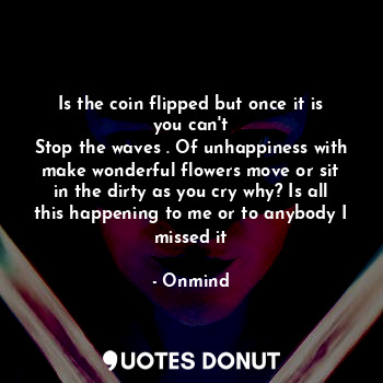  Is the coin flipped but once it is you can't
Stop the waves . Of unhappiness wit... - Onmind - Quotes Donut
