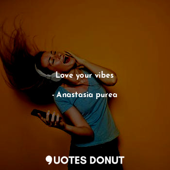  Love your vibes... - Anastasia purea - Quotes Donut