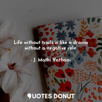  Life without trials is like a drama without a negative role.... - J. Mathi Vathani - Quotes Donut