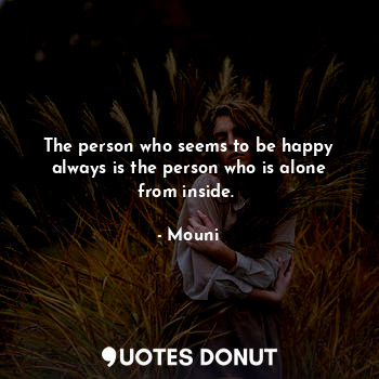  The person who seems to be happy always is the person who is alone from inside.☺... - Mouni - Quotes Donut