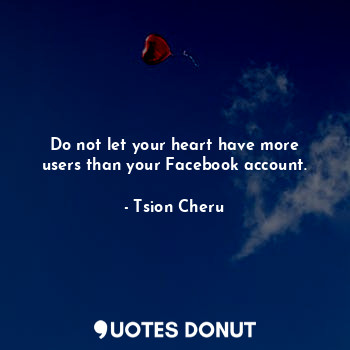 Do not let your heart have more users than your Facebook account.