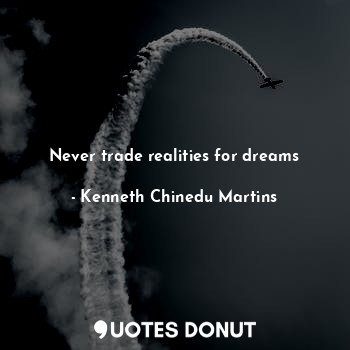  Never trade realities for dreams... - Kenneth Chinedu Martins - Quotes Donut