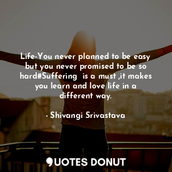  Life-You never planned to be easy but you never promised to be so hard#Suffering... - Shivangi Srivastava - Quotes Donut