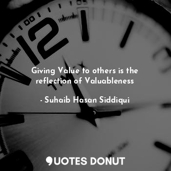  Giving Value to others is the reflection of Valuableness... - Suhaib Hasan Siddiqui - Quotes Donut