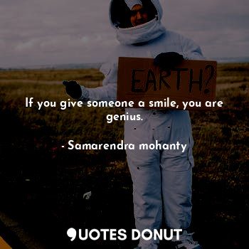  If you give someone a smile, you are genius.... - Samarendra mohanty - Quotes Donut