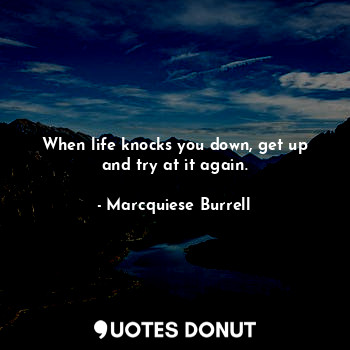 When life knocks you down, get up and try at it again.