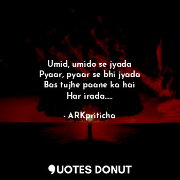  Umid, umido se jyada
Pyaar, pyaar se bhi jyada
Bas tujhe paane ka hai
Har irada.... - ARKpriticha - Quotes Donut