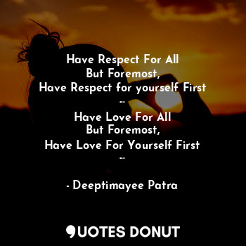  Have Respect For All
But Foremost,
Have Respect for yourself First
...
Have Love... - Deeptimayee Patra - Quotes Donut