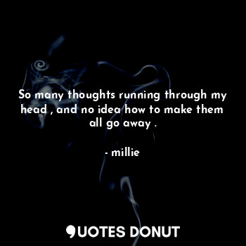  So many thoughts running through my head , and no idea how to make them all go a... - millie - Quotes Donut