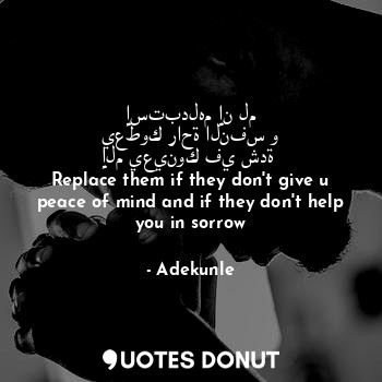  إستبدلهم إن لم يعطوك راحة النفس و إلم يعينوك في شدة 
Replace them if they don't ... - Adekunle - Quotes Donut