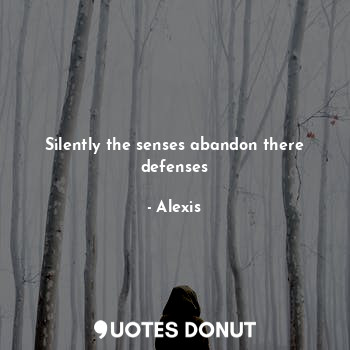 Silently the senses abandon there defenses