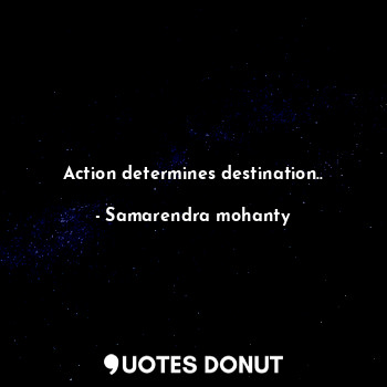 Action determines destination..