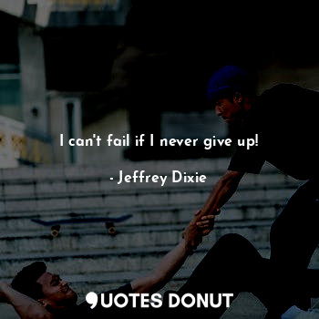  I can't fail if I never give up!... - Jeffrey Dixie - Quotes Donut