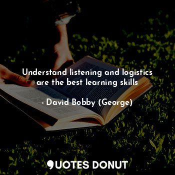 Understand listening and logistics are the best learning skills