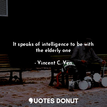 It speaks of intelligence to be with the elderly one