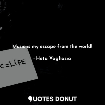  Music is my escape from the world!... - Heta Vaghasia - Quotes Donut