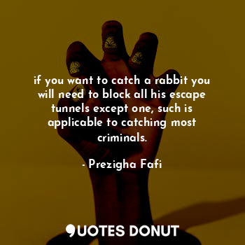  if you want to catch a rabbit you will need to block all his escape tunnels exce... - Prezigha Fafi - Quotes Donut