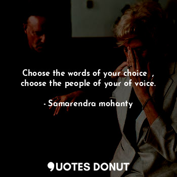 Choose the words of your choice  , choose the people of your of voice.