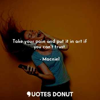  Take your pain and put it in art if you can't trust.... - Macniel Deelman - Quotes Donut