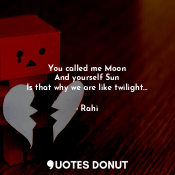  You called me Moon
And yourself Sun
Is that why we are like twilight...... - Rahi - Quotes Donut