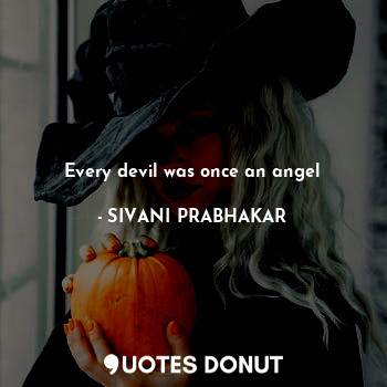  Every devil was once an angel... - SIVANI PRABHAKAR - Quotes Donut