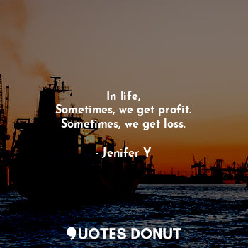  In life,
Sometimes, we get profit.
Sometimes, we get loss.... - Jenifer Y - Quotes Donut