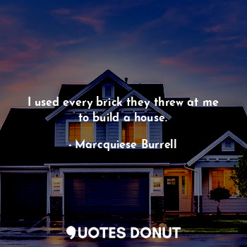  I used every brick they threw at me to build a house.... - Marcquiese Burrell - Quotes Donut