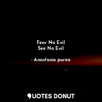  Fear No Evil
See No Evil... - Anastasia purea - Quotes Donut